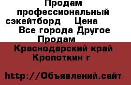 Продам профессиональный сэкейтборд  › Цена ­ 5 000 - Все города Другое » Продам   . Краснодарский край,Кропоткин г.